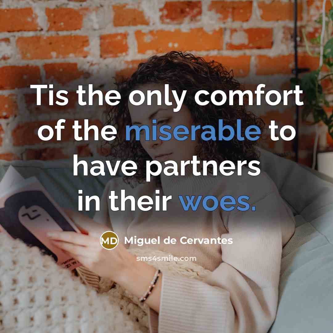 “Tis the only comfort of the miserable to have partners…” quote by Miguel de Cervantes