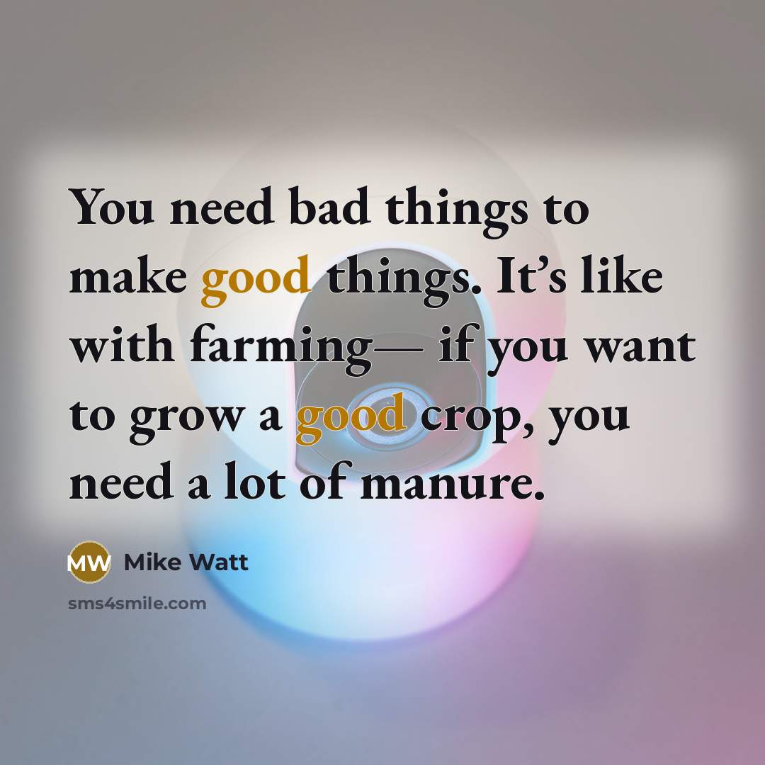 “You need bad things to make good things. It’s like…” quote by Mike Watt