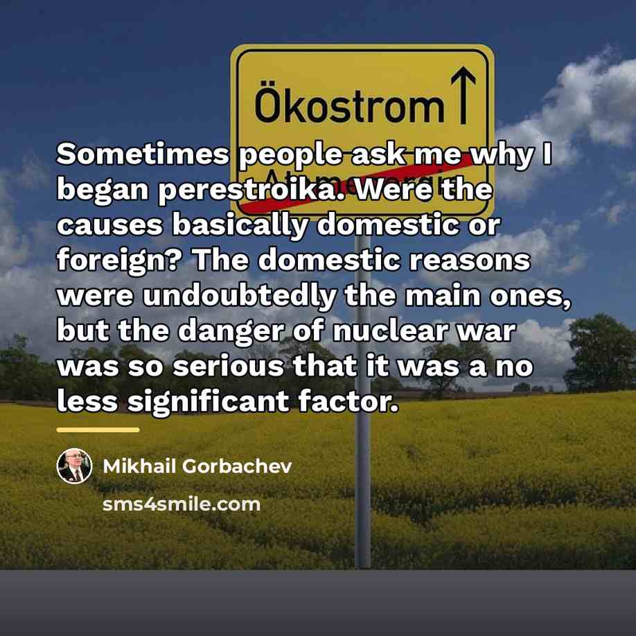 “Sometimes people ask me why I began perestroika. Were the…” quote by Mikhail Gorbachev