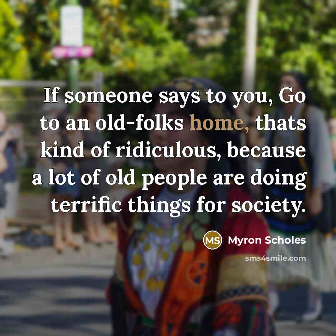 “If someone says to you, Go to an old-folks home,…” quote by Myron Scholes