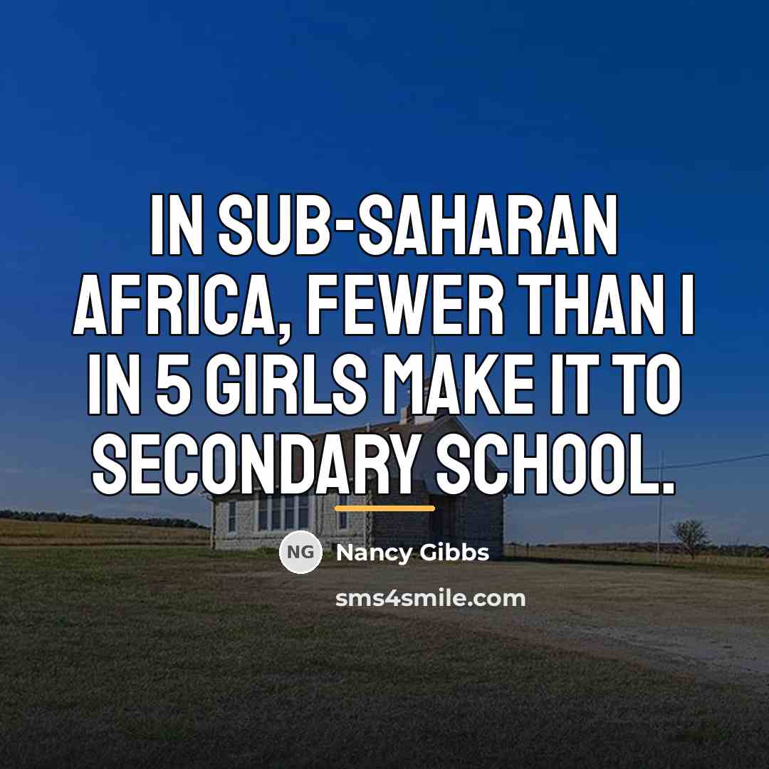 “In sub-Saharan Africa, fewer than 1 in 5 girls make…” quote by Nancy Gibbs