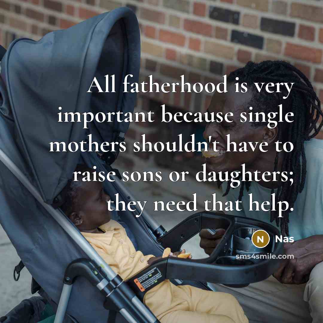 “All fatherhood is very important because single mothers shouldn't have…” quote by Nas