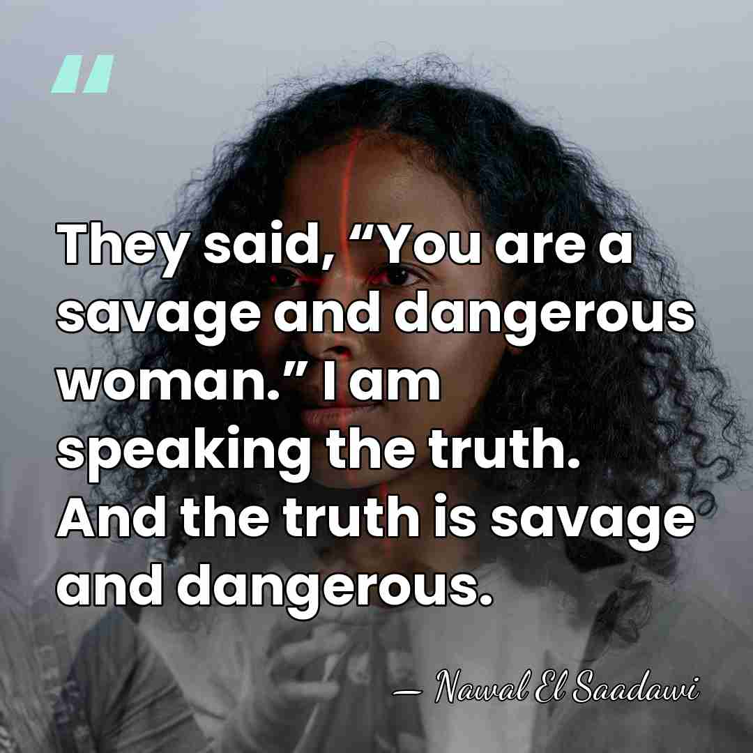 They said, “You are a savage and dangerous woman.” I am speaking&hellip; - Nawal El Saadawi