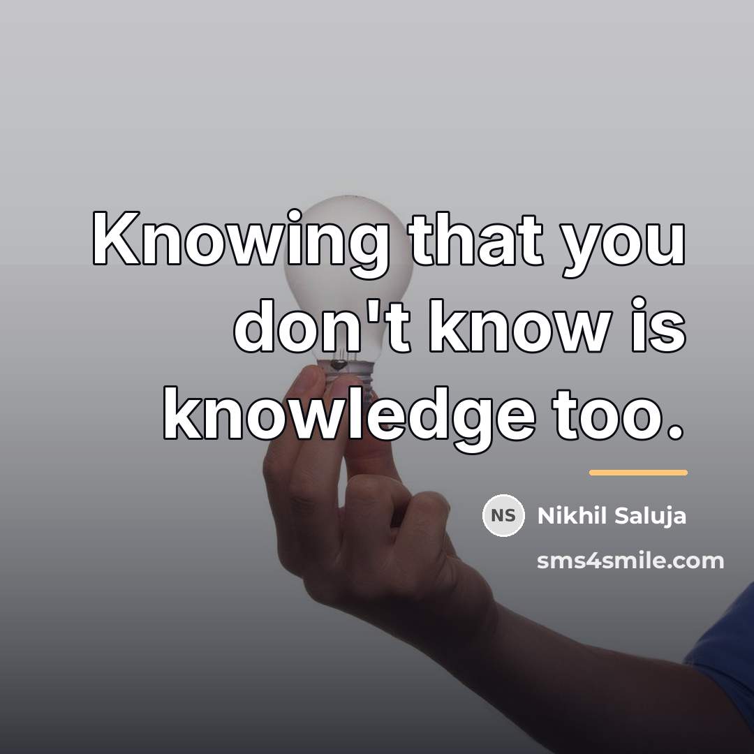 “Knowing that you don't know is knowledge too.…” quote by Nikhil Saluja