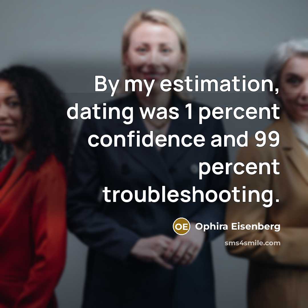 “By my estimation, dating was 1 percent confidence and 99…” quote by Ophira Eisenberg