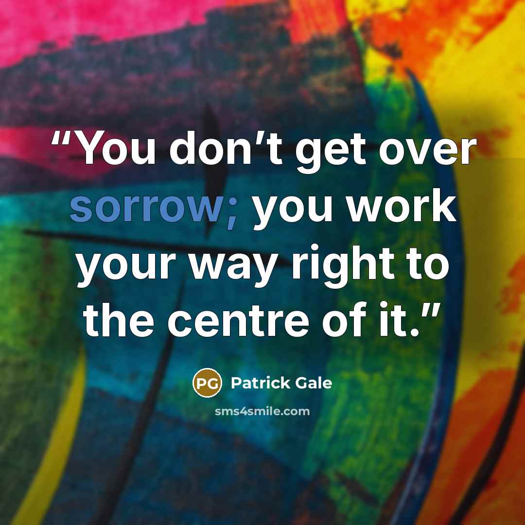 “You don’t get over sorrow; you work your way right to the centre of it.” quote by Patrick Gale