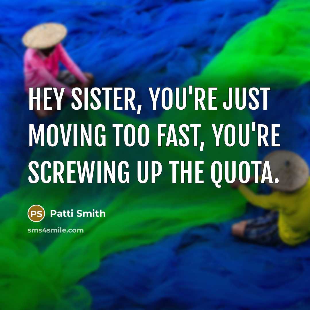 “Hey sister, you're just moving too fast, you're screwing up the quota.” quote by Patti Smith