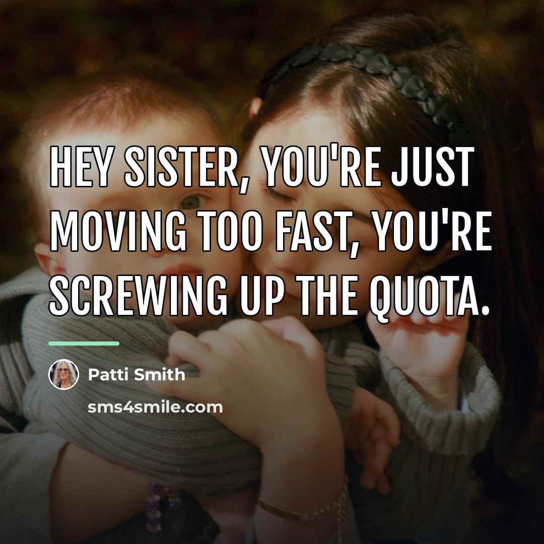 “Hey sister, you're just moving too fast, you're screwing up…” quote by Patti Smith