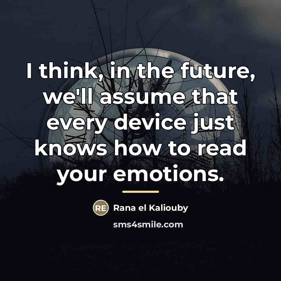 “I think, in the future, we'll assume that every device…” quote by Rana el Kaliouby