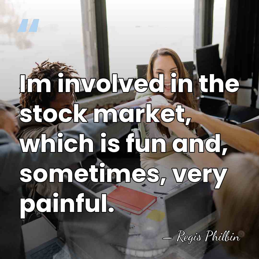 Im involved in the stock market, which is fun and, sometimes, very&hellip; - Regis Philbin