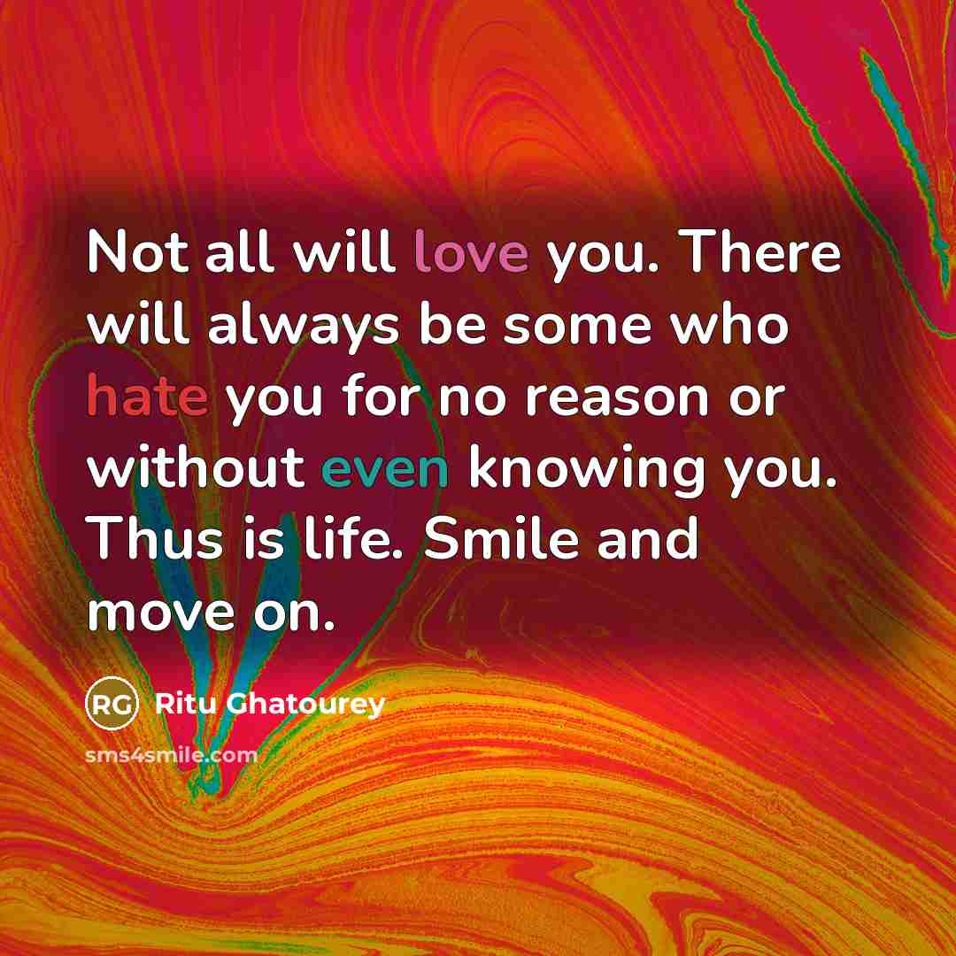 “Not all will love you. There will always be some who hate you for no reason or without even knowing you. Thus is life. Smile and move on.” quote by Ritu Ghatourey