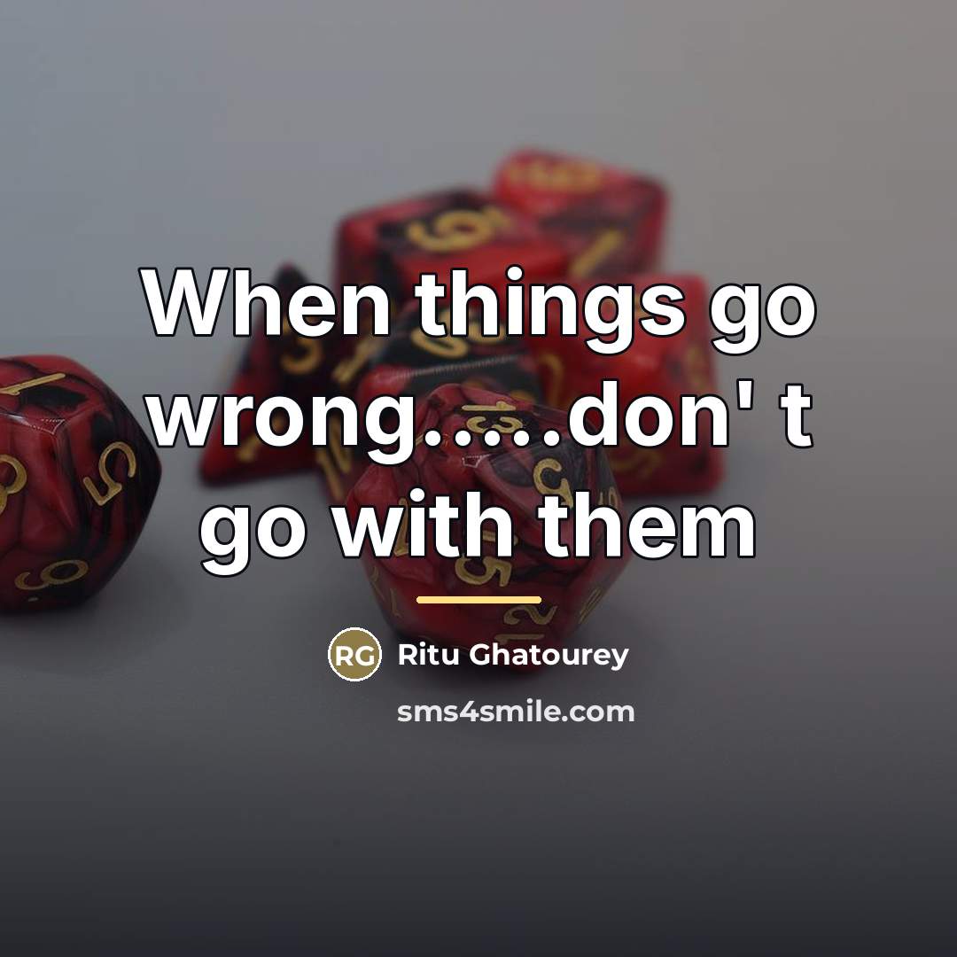 “When things go wrong.....don' t go with them…” quote by Ritu Ghatourey