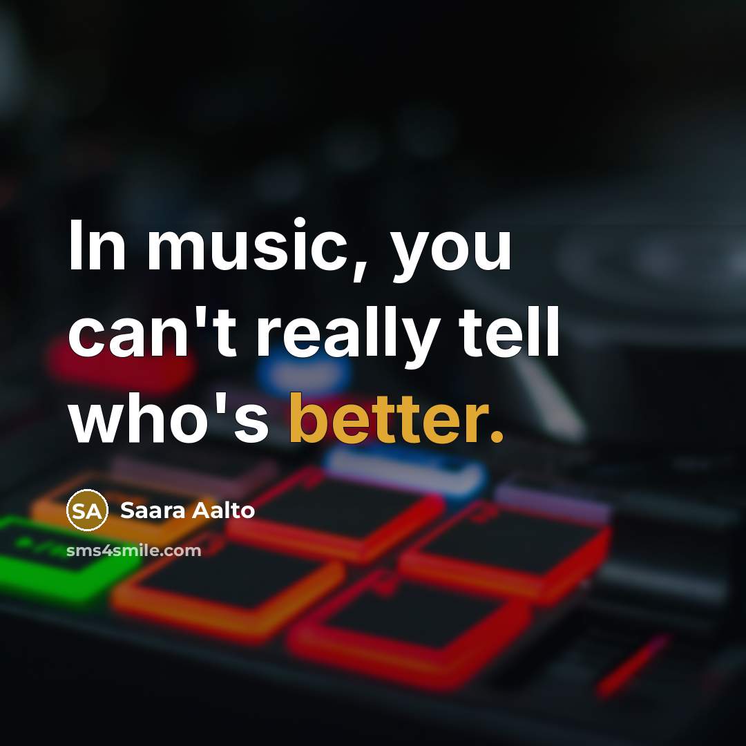“In music, you can't really tell who's better.…” quote by Saara Aalto