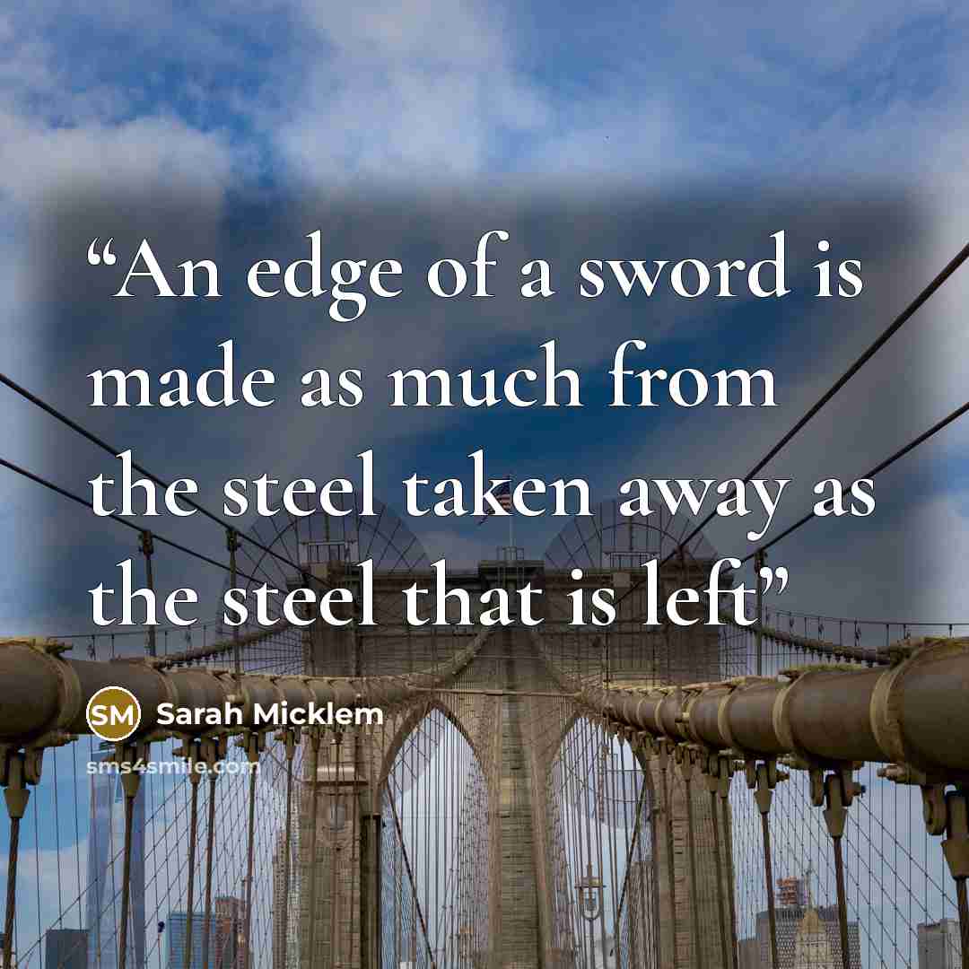 “An edge of a sword is made as much from the steel taken away as the steel that is left” quote by Sarah Micklem