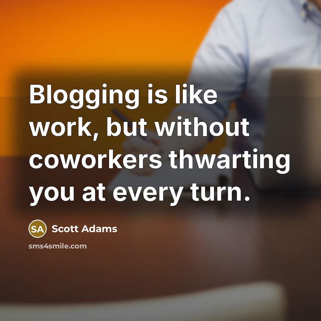 “Blogging is like work, but without coworkers thwarting you at…” quote by Scott Adams