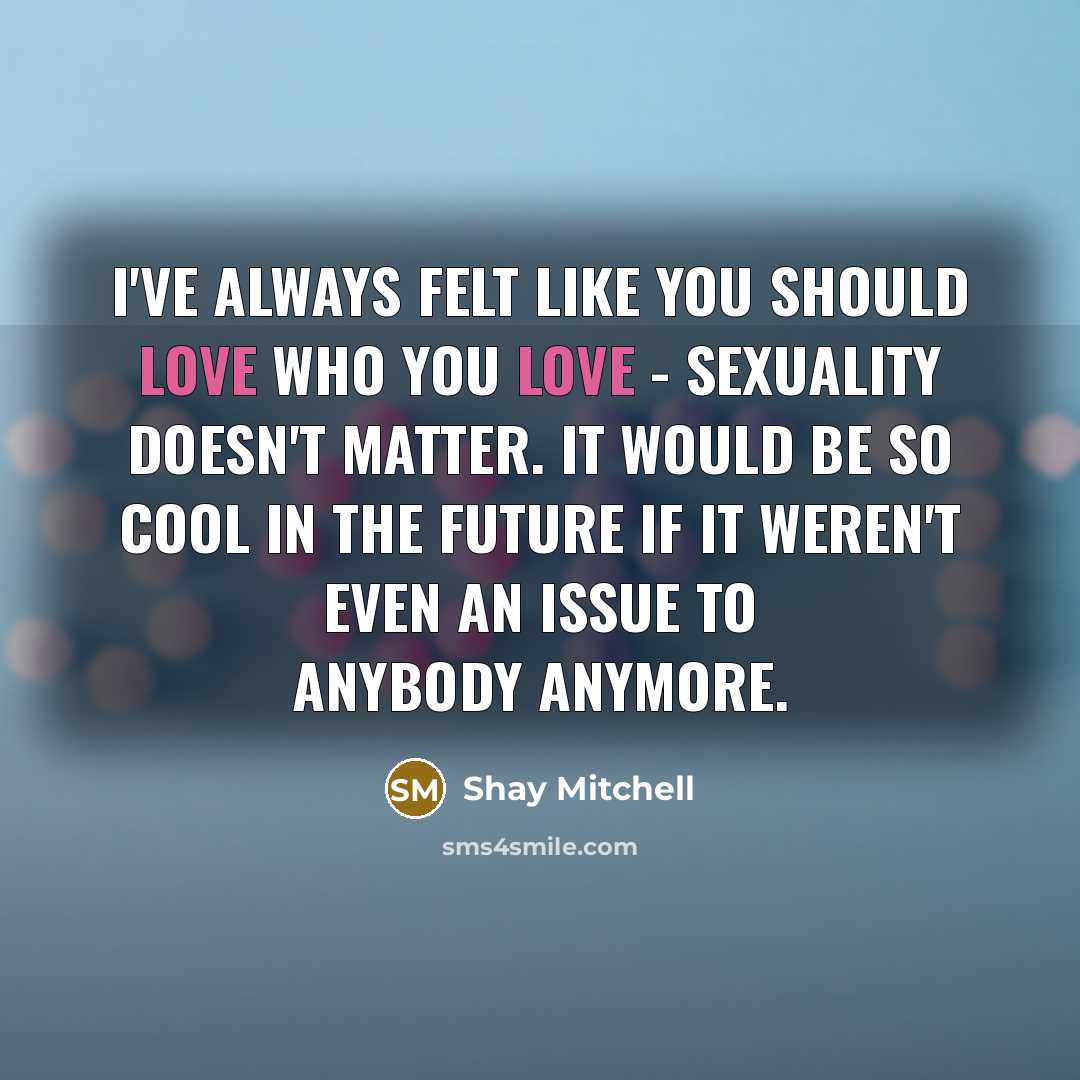 “I've always felt like you should love who you love…” quote by Shay Mitchell