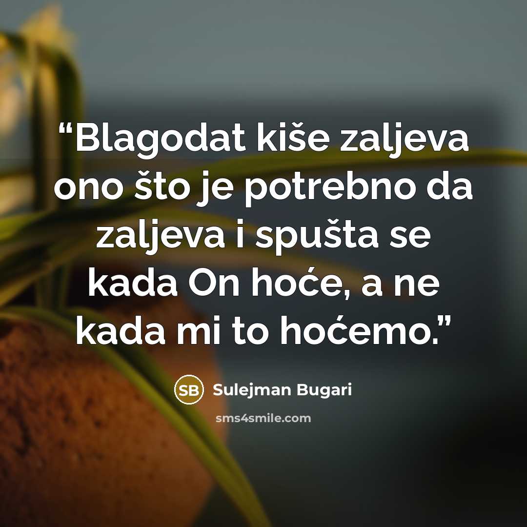 “Blagodat kiše zaljeva ono što je potrebno da zaljeva i spušta se kada On hoće, a ne kada mi to hoćemo.” quote by Sulejman Bugari