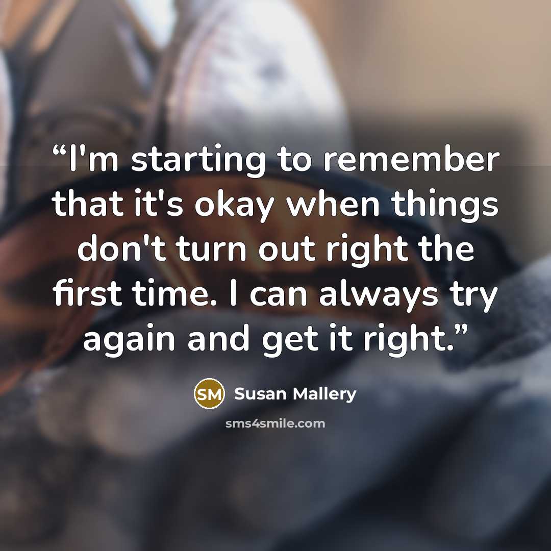 “I'm starting to remember that it's okay when things don't turn out right the first time. I can always try again and get it right.” quote by Susan Mallery