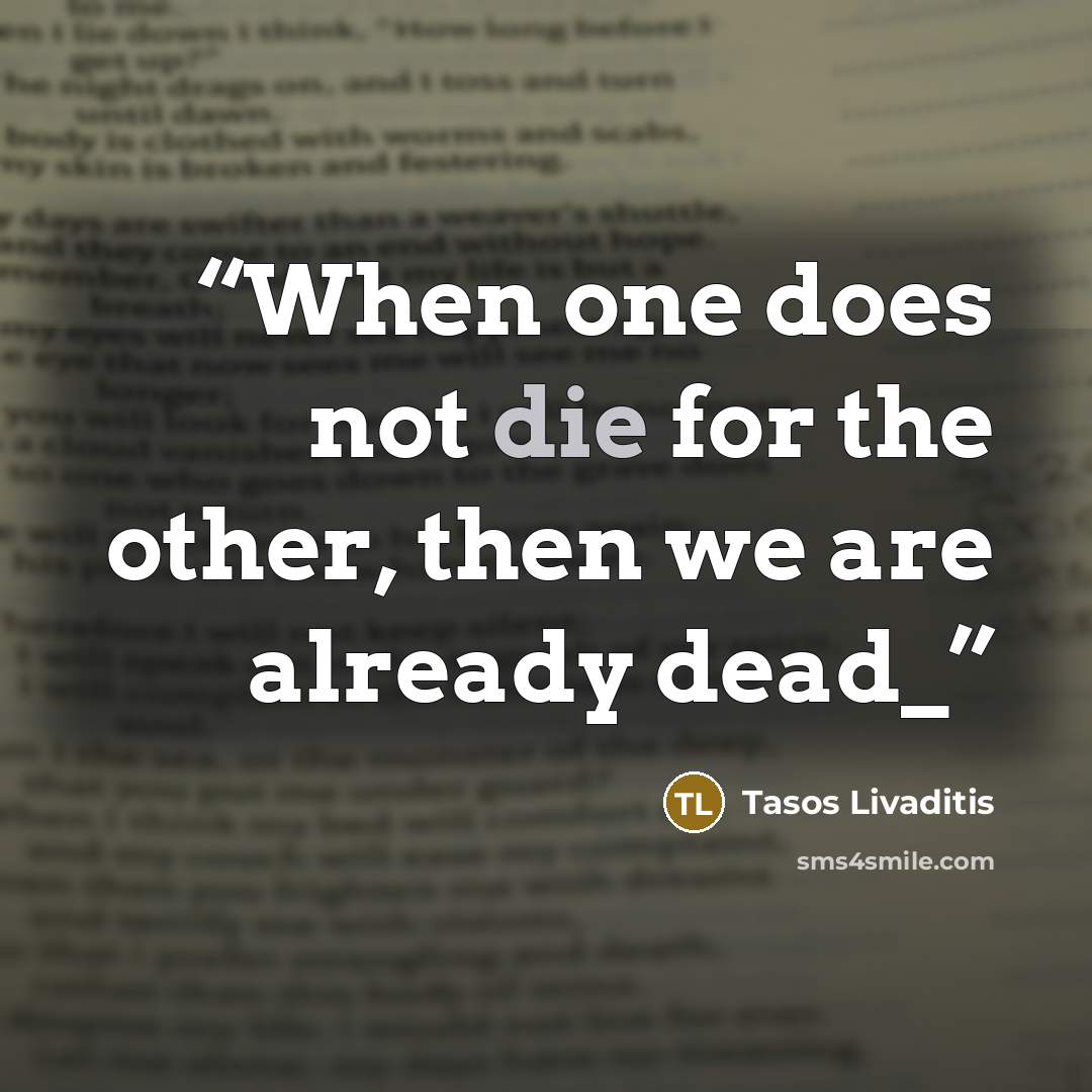 “When one does not die for the other, then we are already dead_” quote by Tasos Livaditis