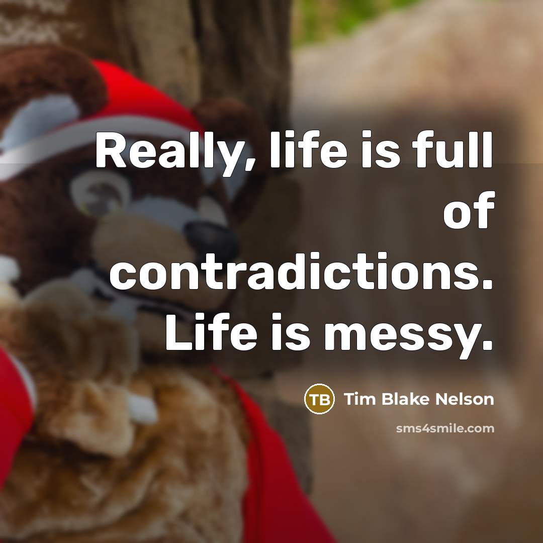“Really, life is full of contradictions. Life is messy.…” quote by Tim Blake Nelson