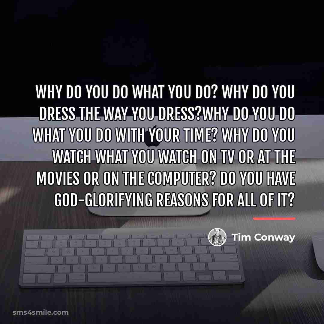 “Why do you do what you do? Why do you…” quote by Tim Conway