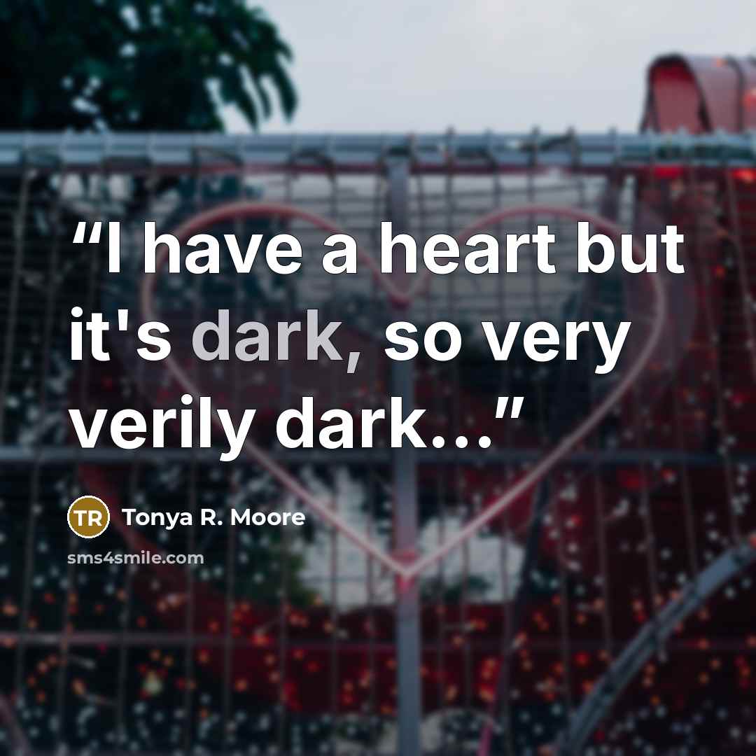 “I have a heart but it's dark, so very verily dark...” quote by Tonya R. Moore
