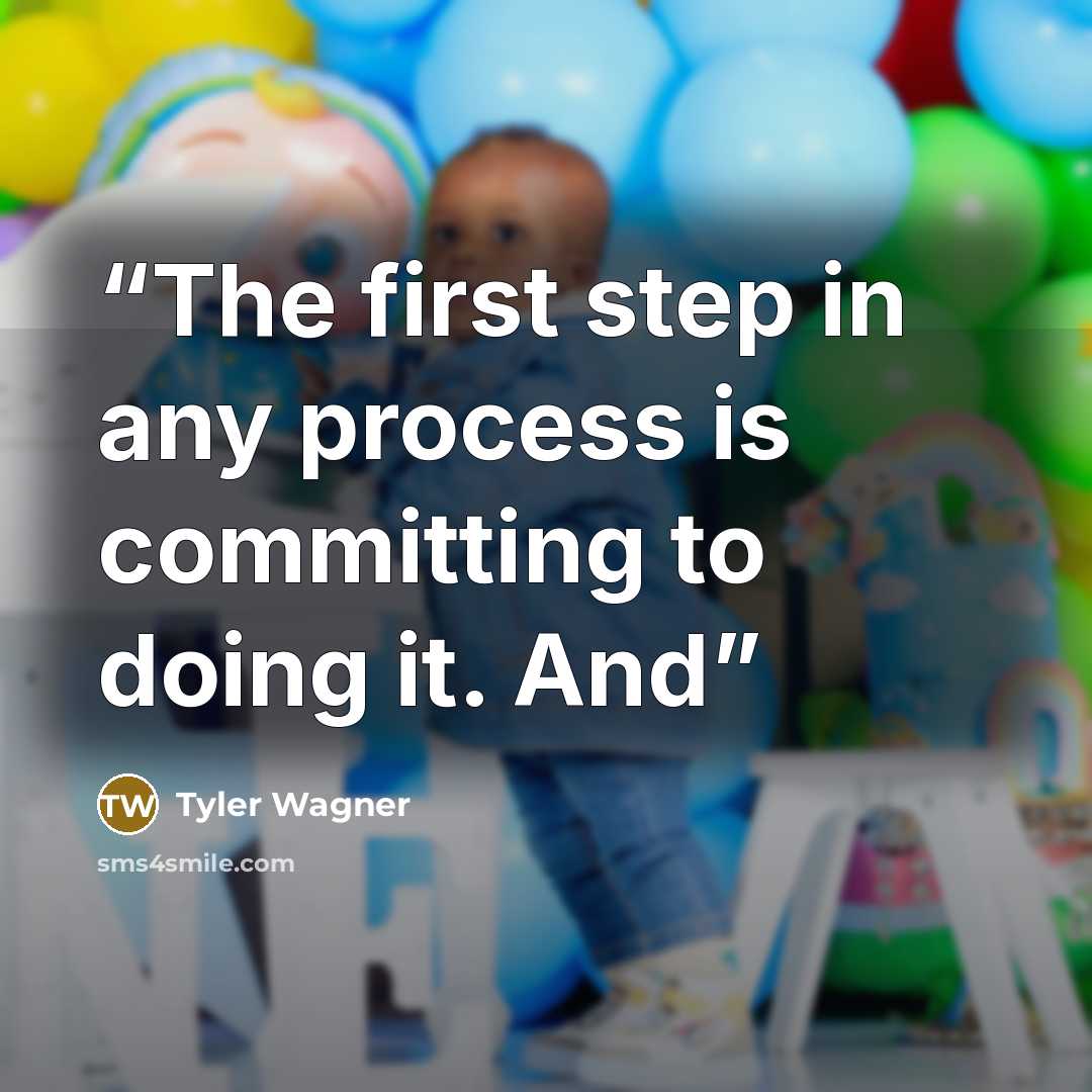 “The first step in any process is committing to doing it. And” quote by Tyler Wagner