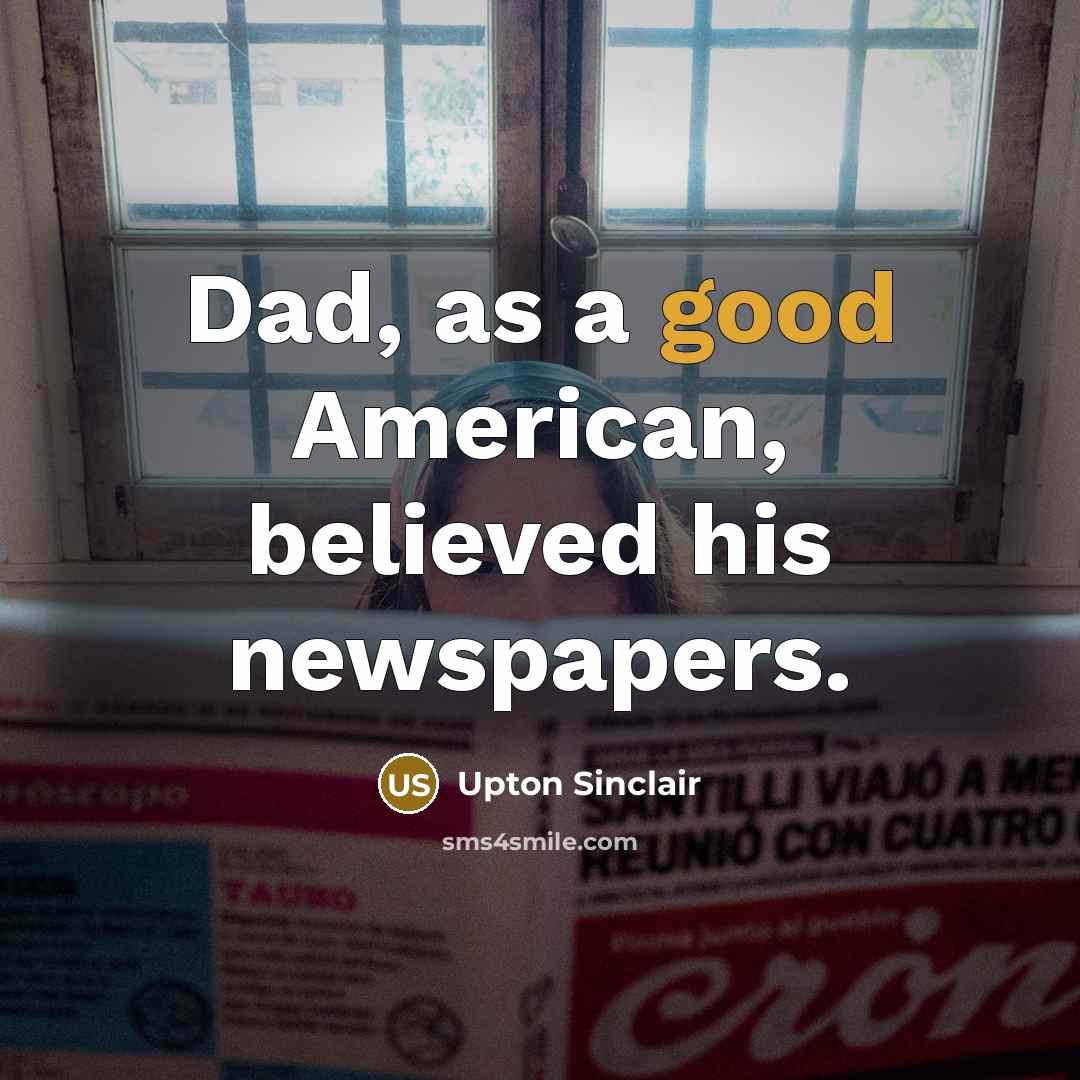“Dad, as a good American, believed his newspapers.…” quote by Upton Sinclair