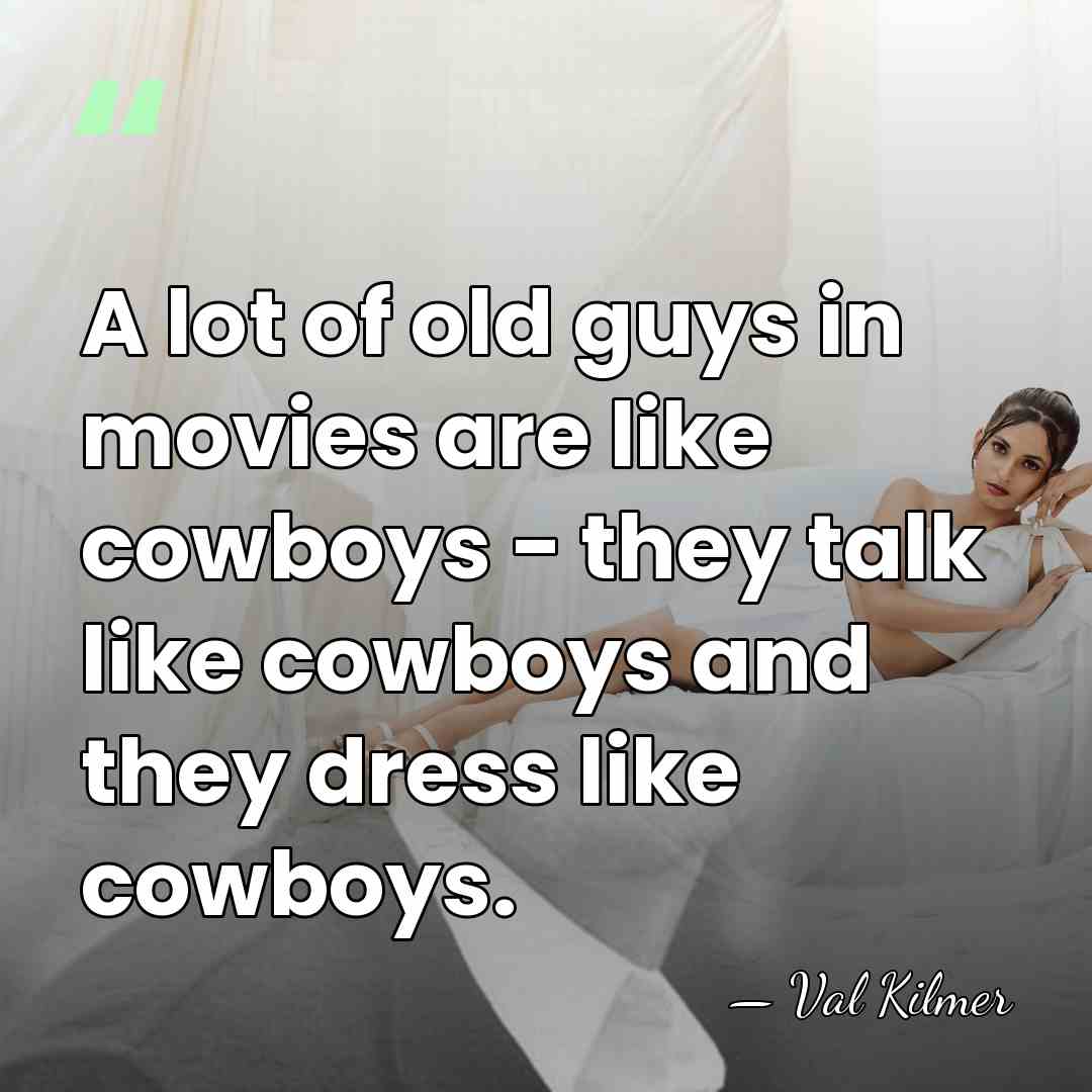 A lot of old guys in movies are like cowboys - they&hellip; - Val Kilmer