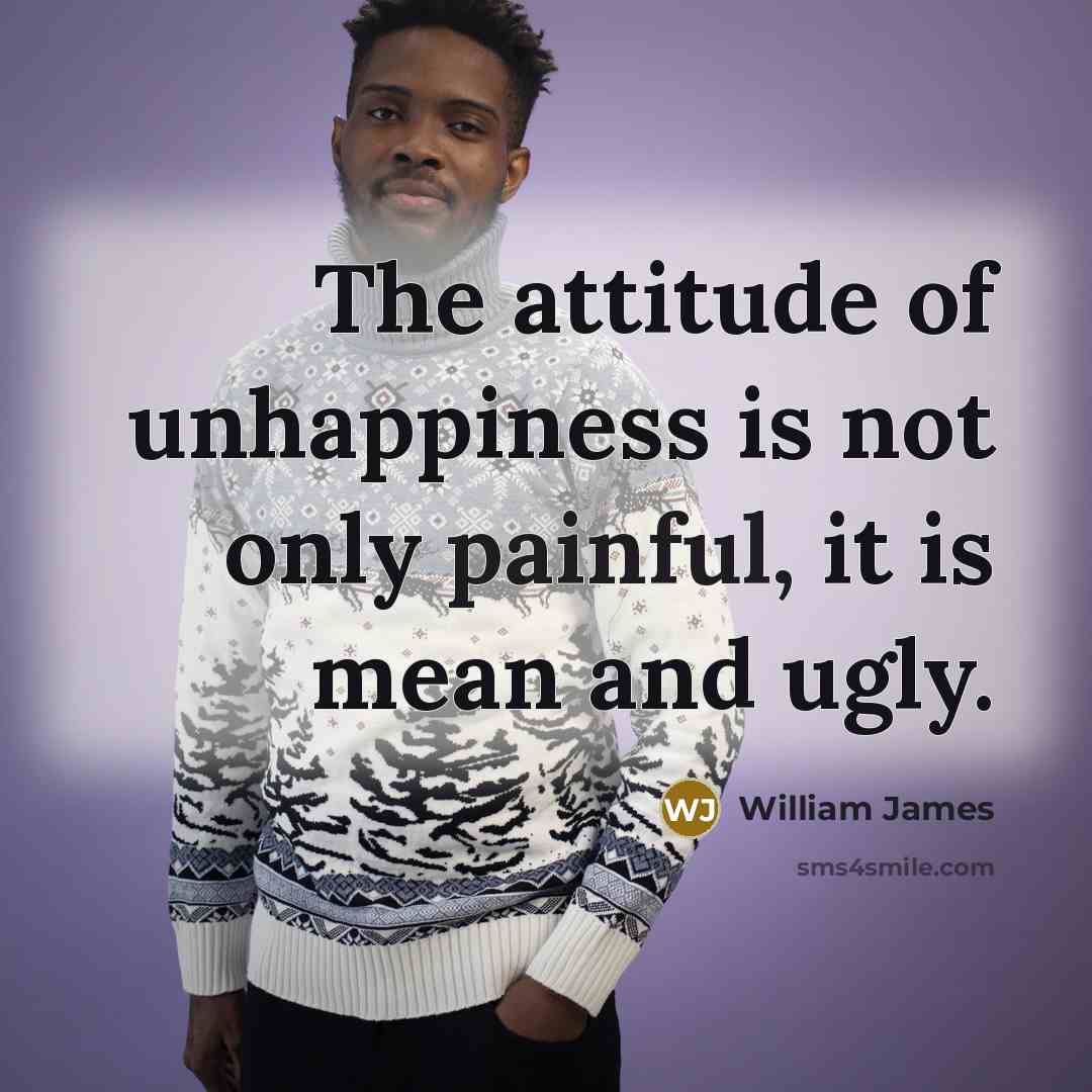 “The attitude of unhappiness is not only painful, it is…” quote by William James