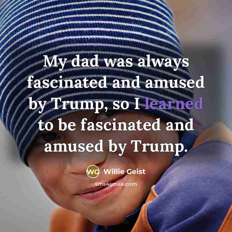 “My dad was always fascinated and amused by Trump, so…” quote by Willie Geist