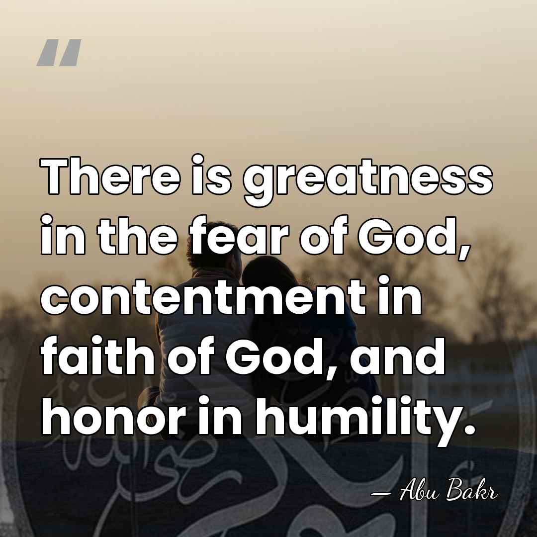 There is greatness in the fear of God, contentment in faith of&hellip; - Abu Bakr