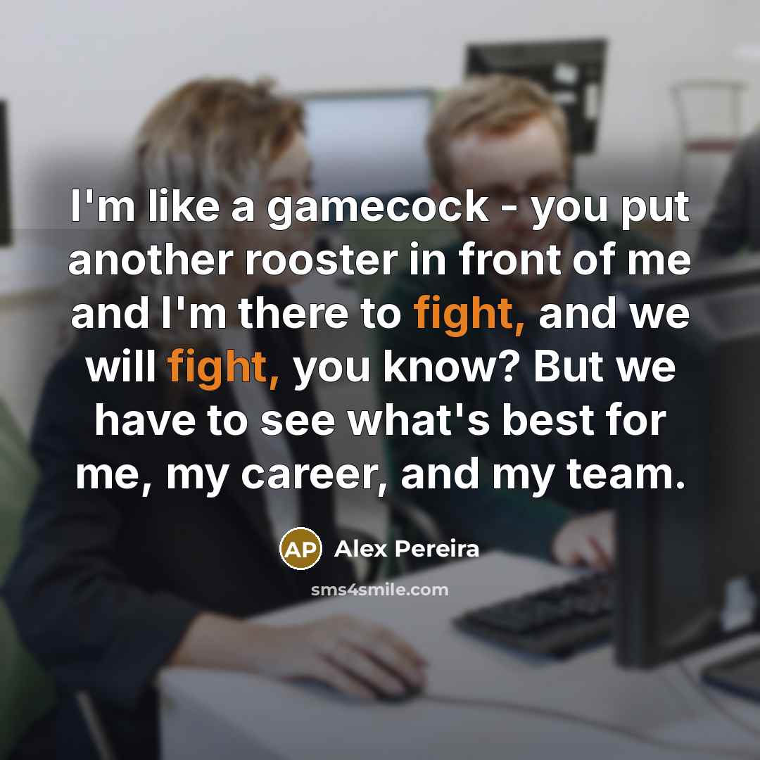 “I'm like a gamecock - you put another rooster in…” quote by Alex Pereira