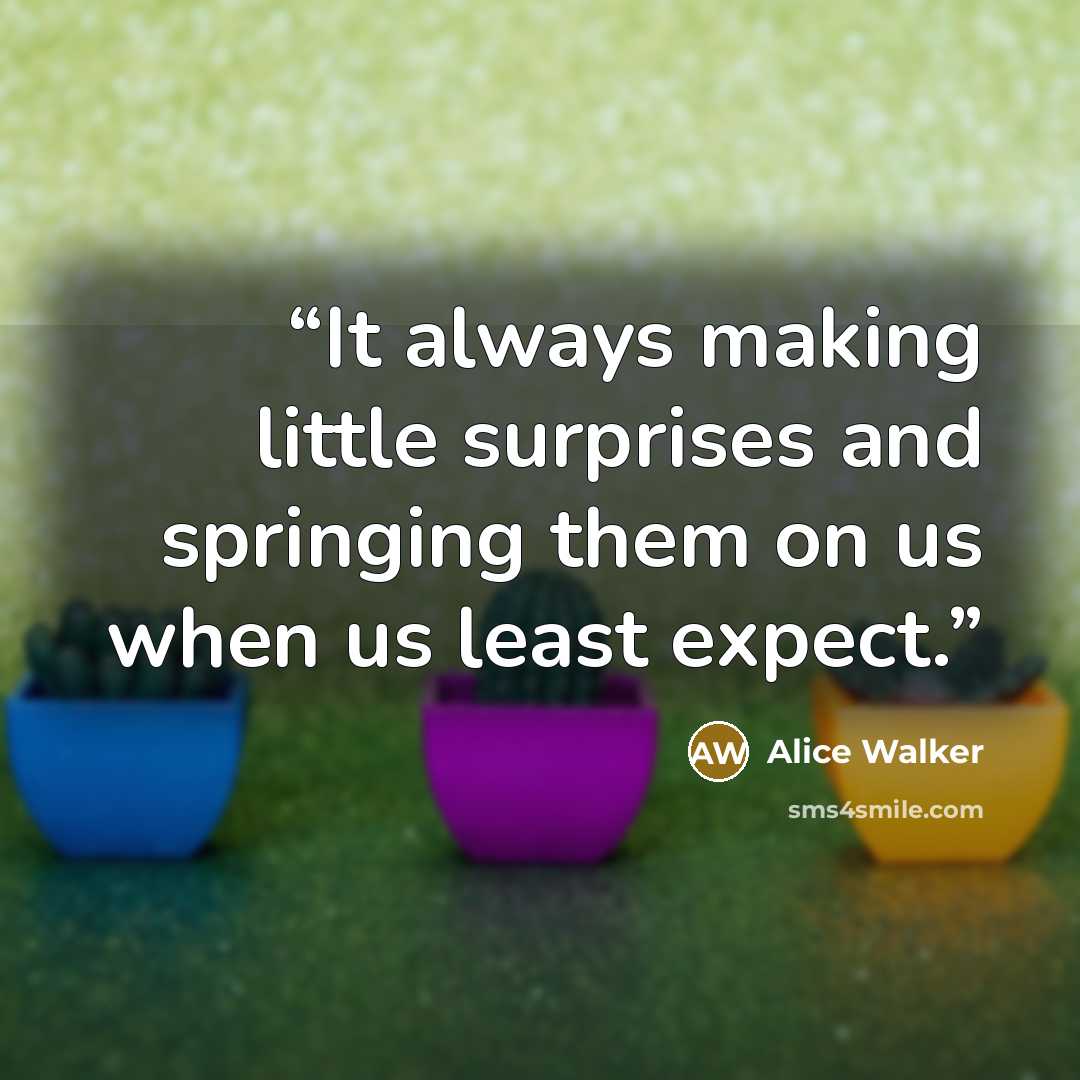 “It always making little surprises and springing them on us when us least expect.” quote by Alice Walker