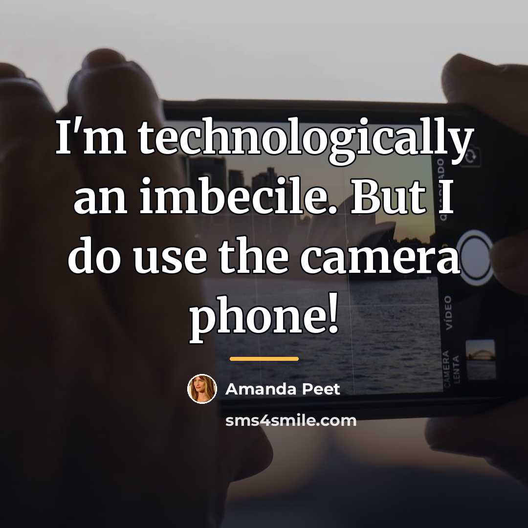 “I'm technologically an imbecile. But I do use the camera…” quote by Amanda Peet