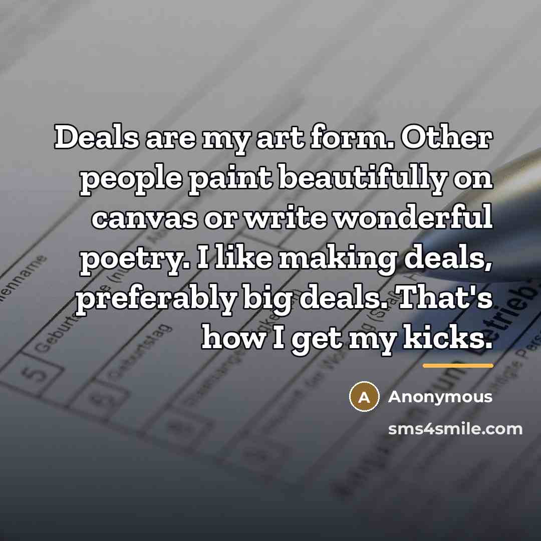 “Deals are my art form. Other people paint beautifully on…” quote by Anonymous