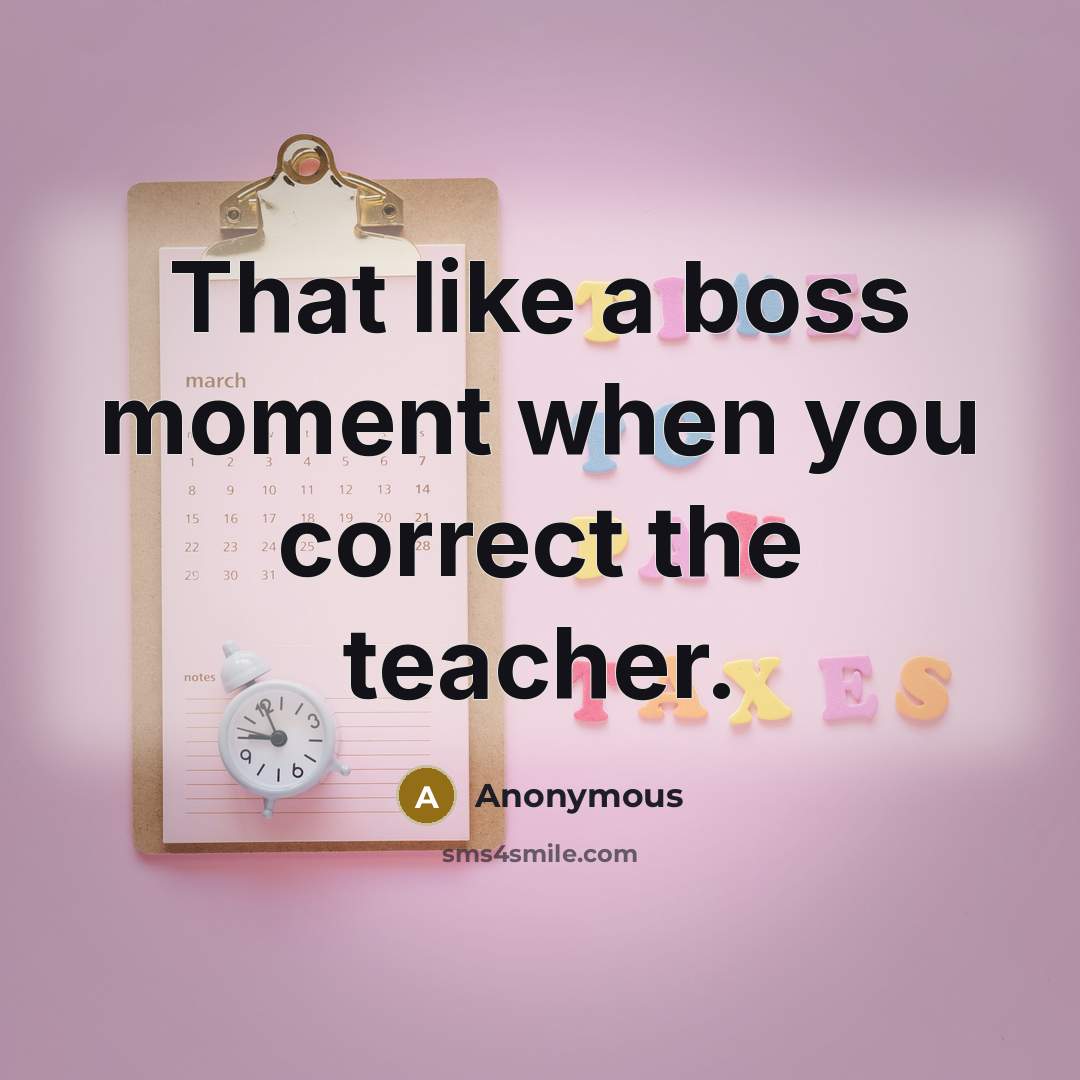 “That like a boss moment when you correct the teacher.” quote by Anonymous
