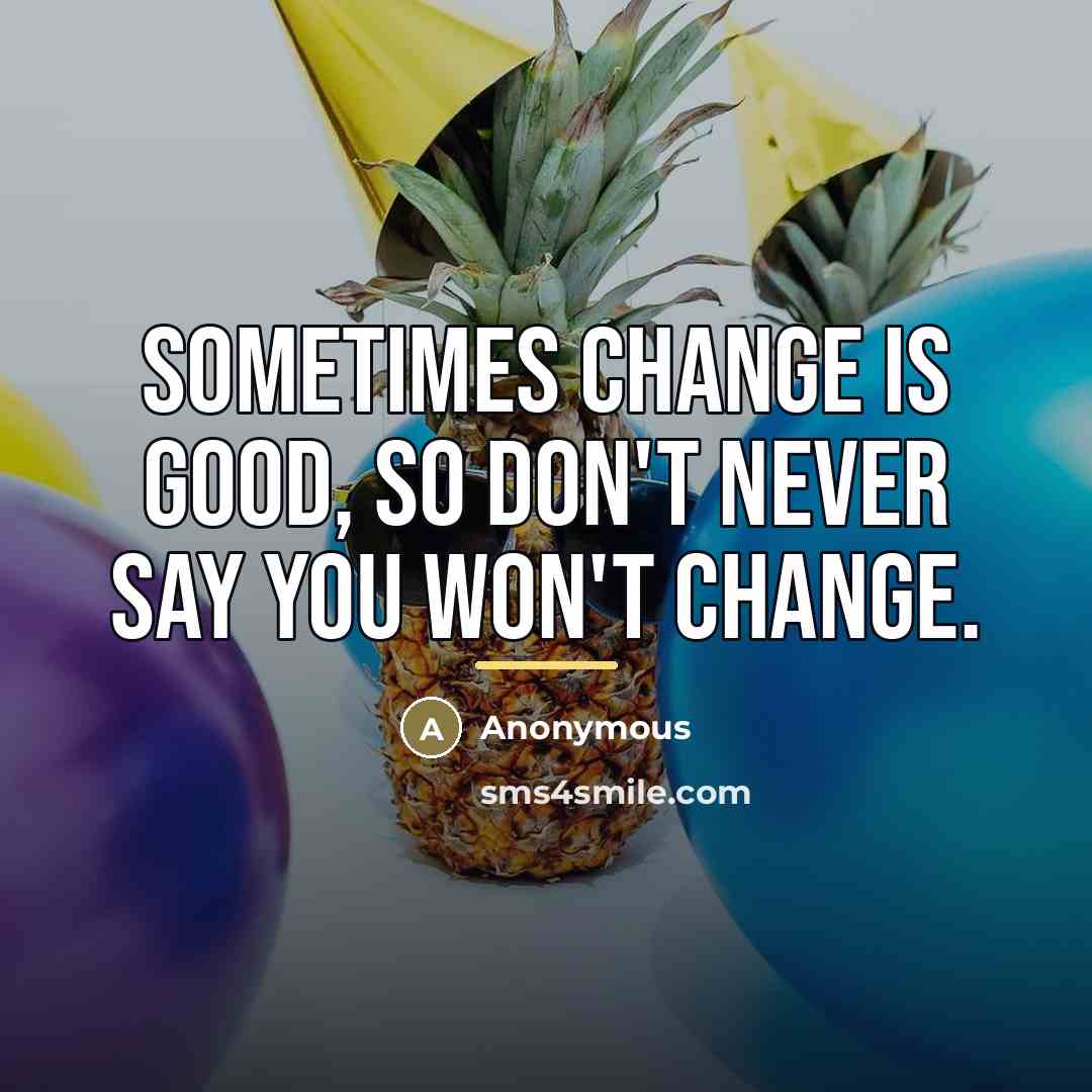 “Sometimes change is good, so don't never say you won't…” quote by Anonymous