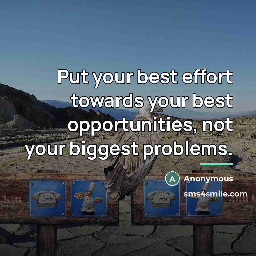 “Put your best effort towards your best opportunities, not your…” quote by Anonymous