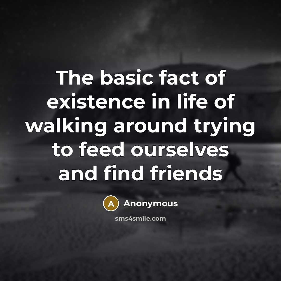 “The basic fact of existence in life of walking around…” quote by Anonymous