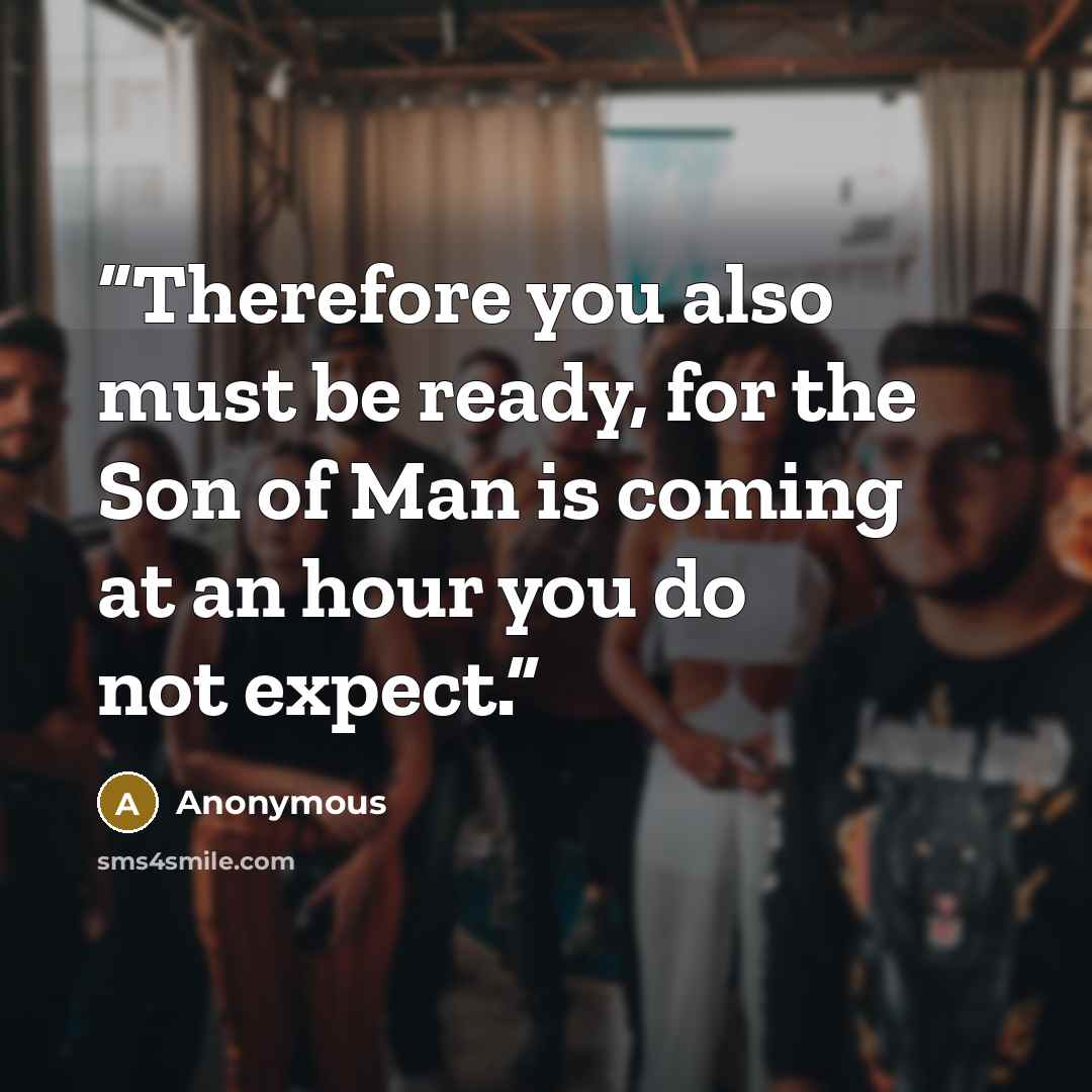 “Therefore you also must be ready, for the Son of Man is coming at an hour you do not expect.” quote by Anonymous