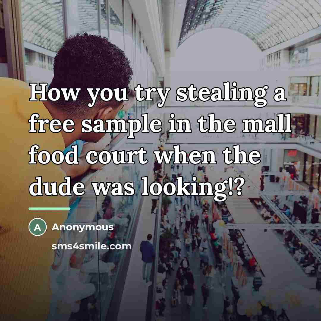 “How you try stealing a free sample in the mall…” quote by Anonymous