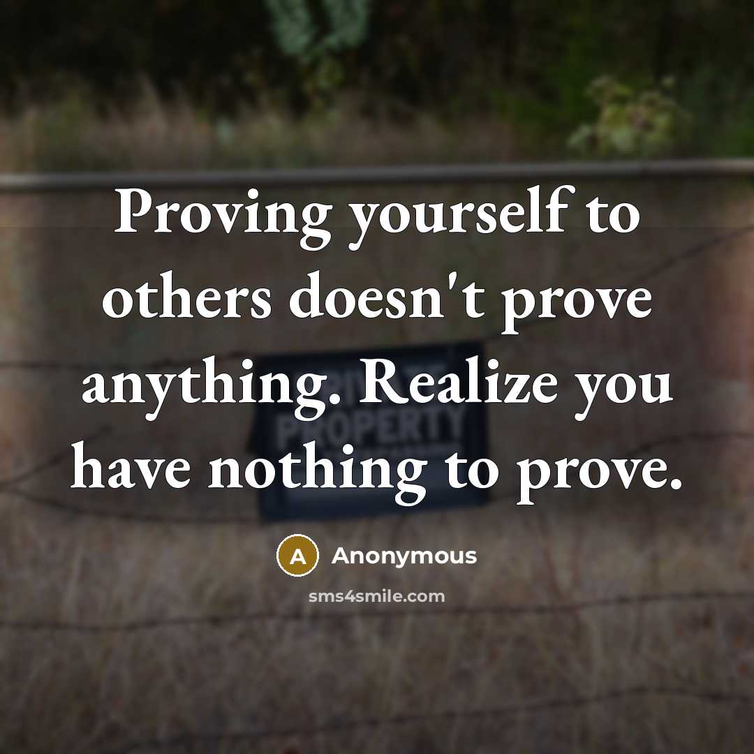 “Proving yourself to others doesn't prove anything. Realize you have nothing to prove.” quote by Anonymous