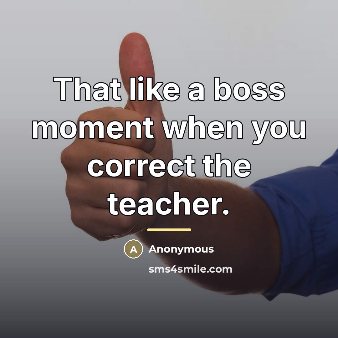 “That like a boss moment when you correct the teacher.…” quote by Anonymous