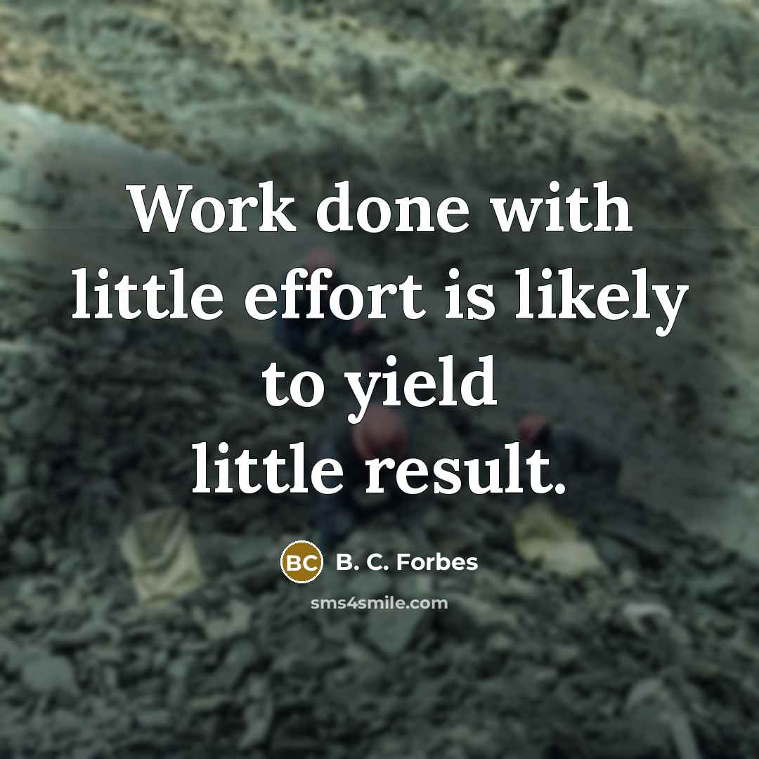 “Work done with little effort is likely to yield little…” quote by B. C. Forbes