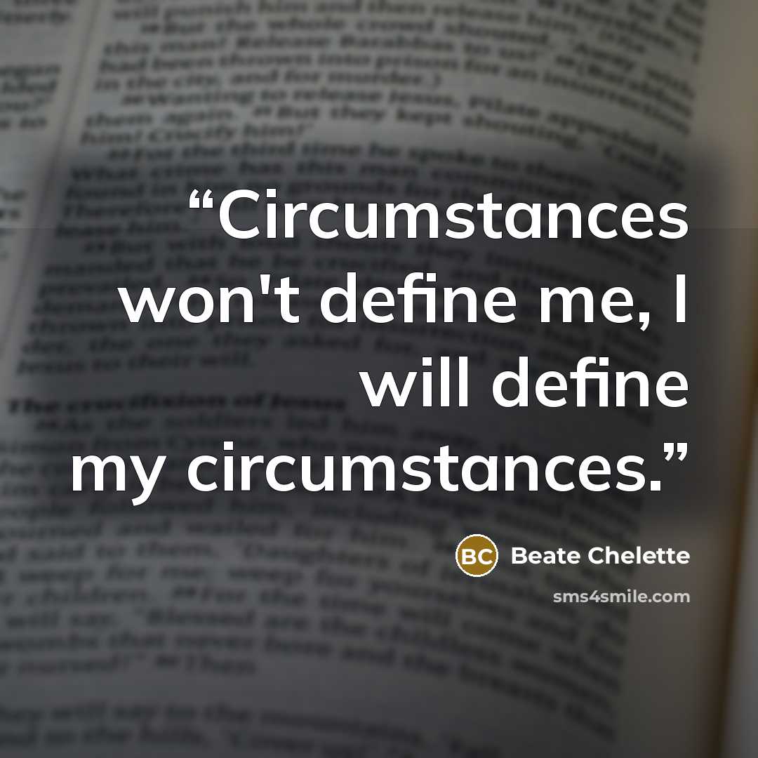 “Circumstances won't define me, I will define my circumstances.” quote by Beate Chelette