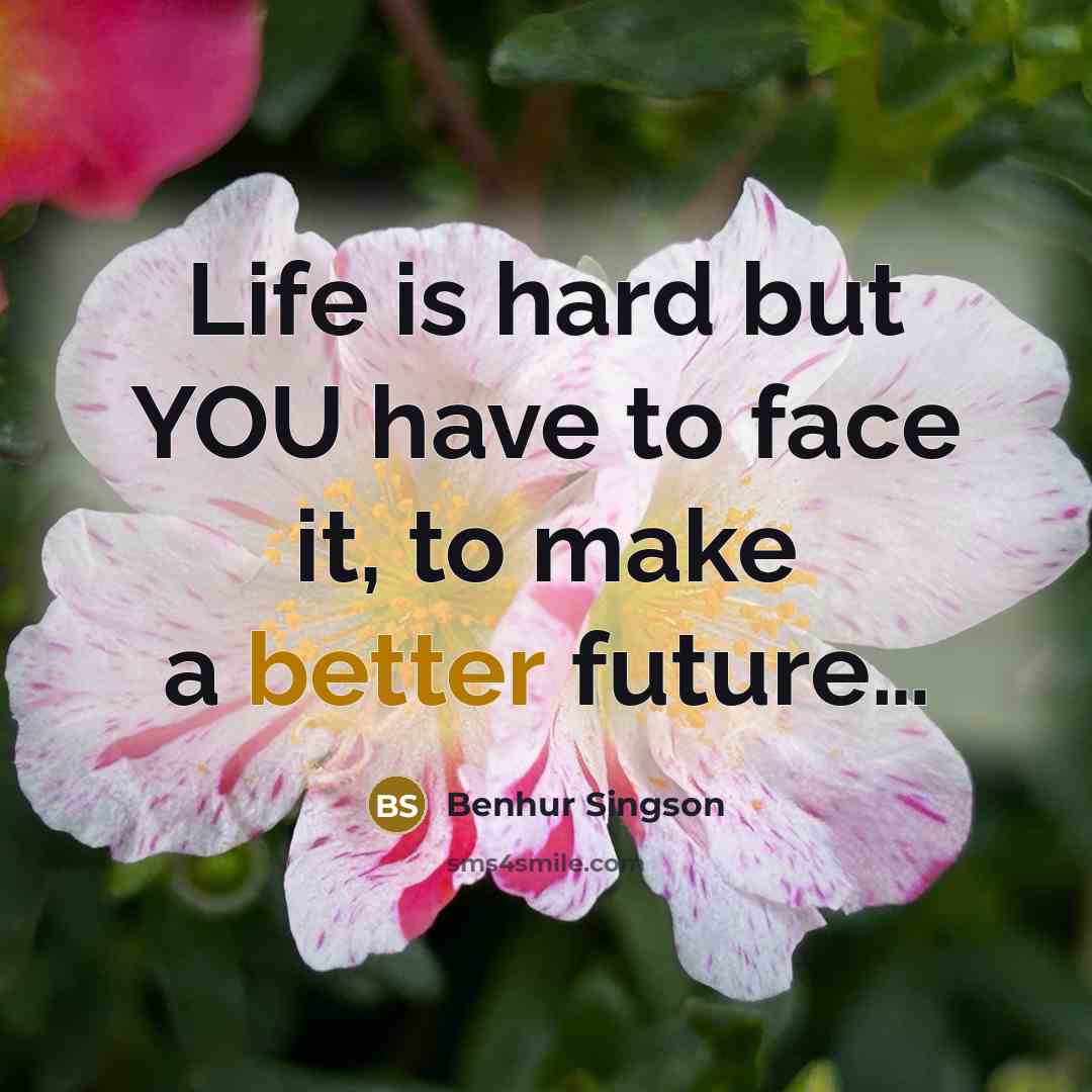 “Life is hard but YOU have to face it, to make a better future…” quote by Benhur Singson
