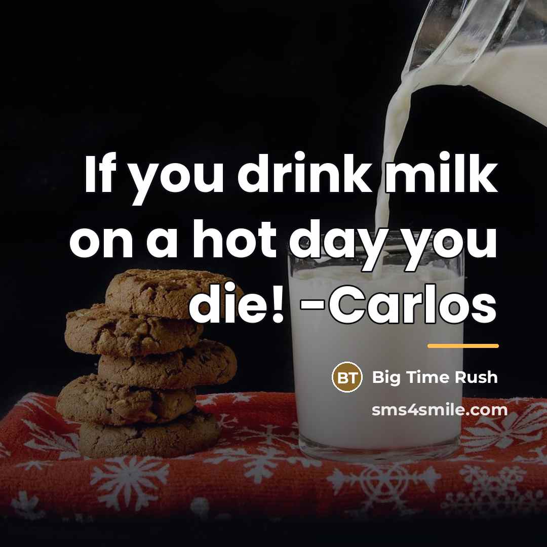 “If you drink milk on a hot day you die!…” quote by Big Time Rush