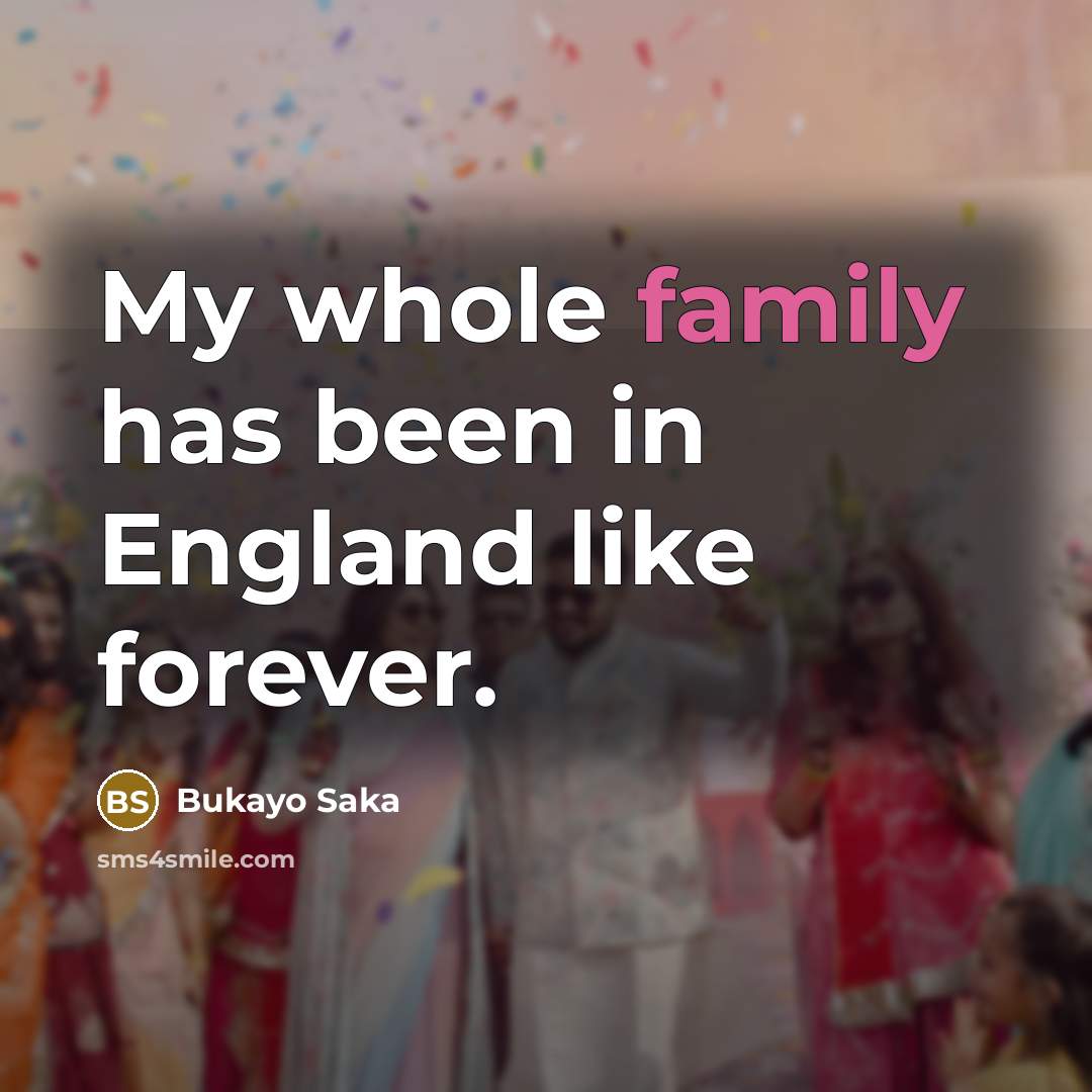 “My whole family has been in England like forever.…” quote by Bukayo Saka