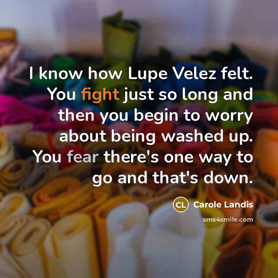 “I know how Lupe Velez felt. You fight just so…” quote by Carole Landis